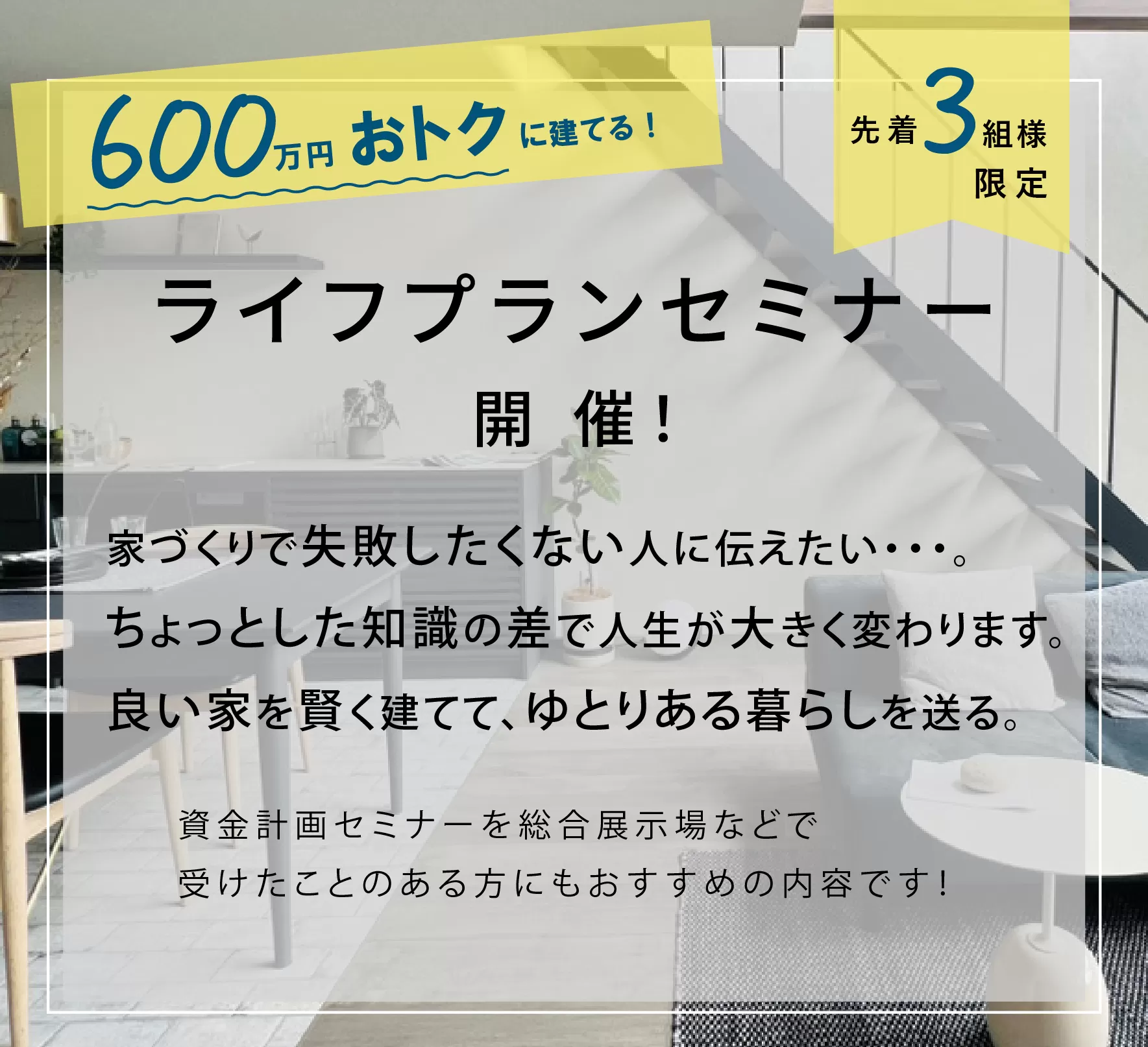 【予約制】3組限定! 質の良い家を限られた予算で賢く手に入れたい方に 600万円お得に建てるライフプランセミナー